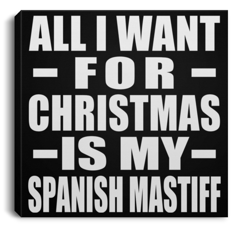 All I Want For Christmas Is My Spanish Mastiff - Canvas Square