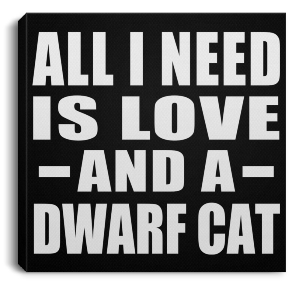 All I Need Is Love And A Dwarf Cat - Canvas Square