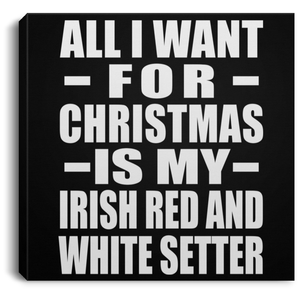 All I Want For Christmas Is My Irish Red And White Setter - Canvas Square