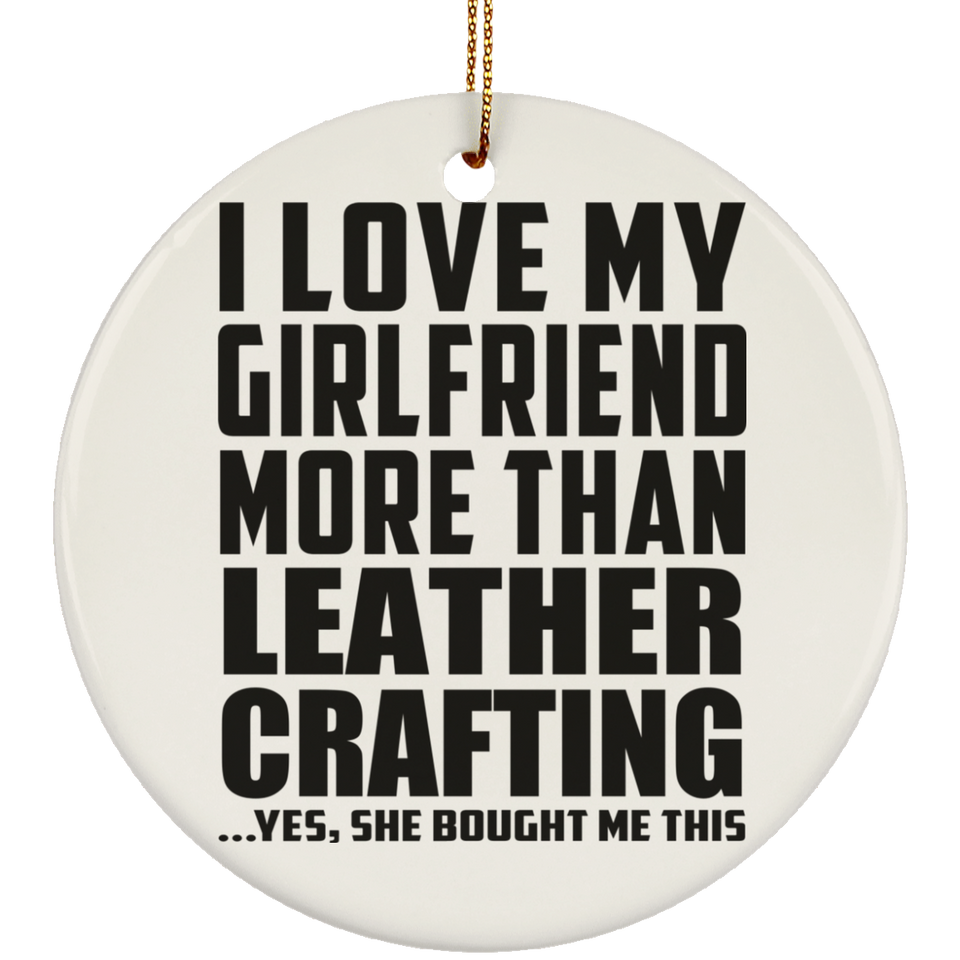 I Love My Girlfriend More Than Leather Crafting - Circle Ornament