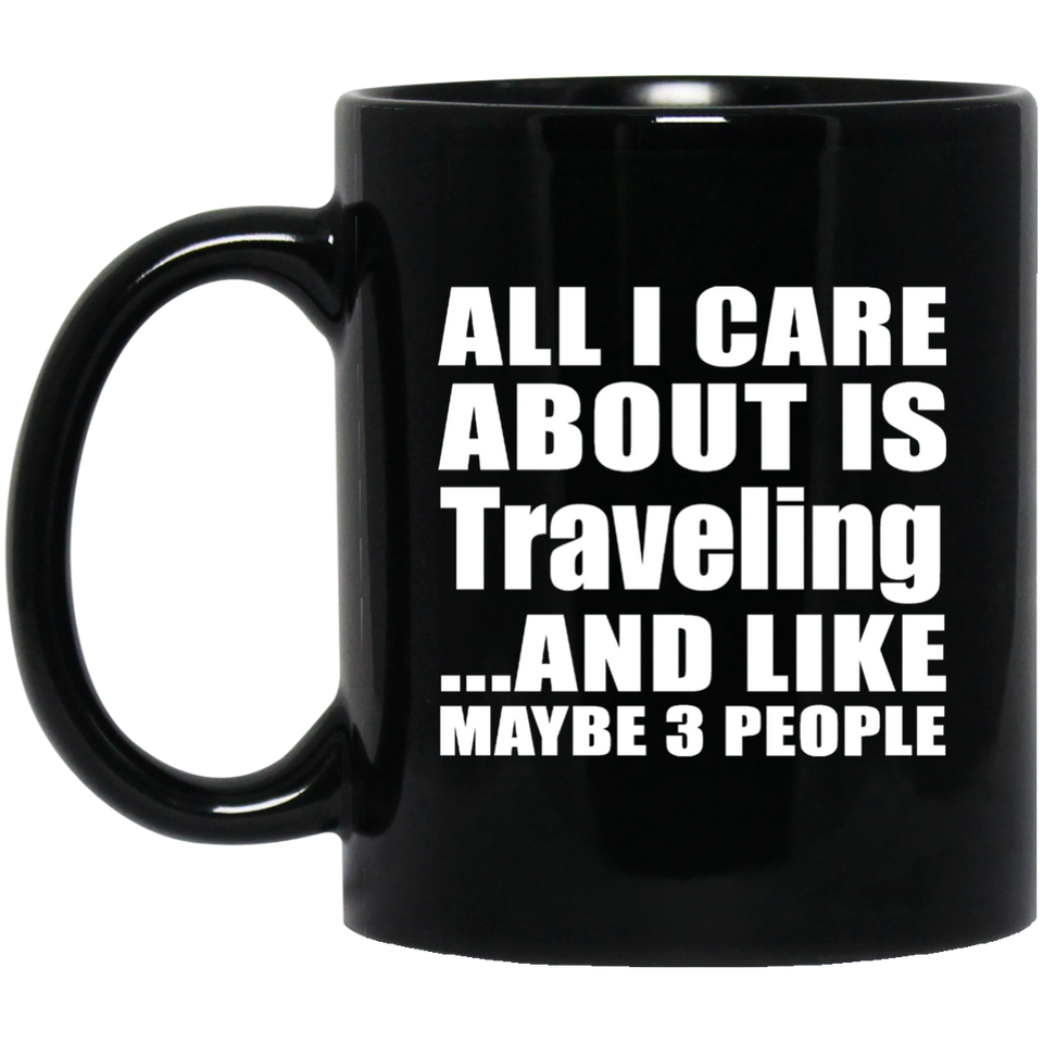 All I Care About Is Traveling - 11 Oz Coffee Mug Black