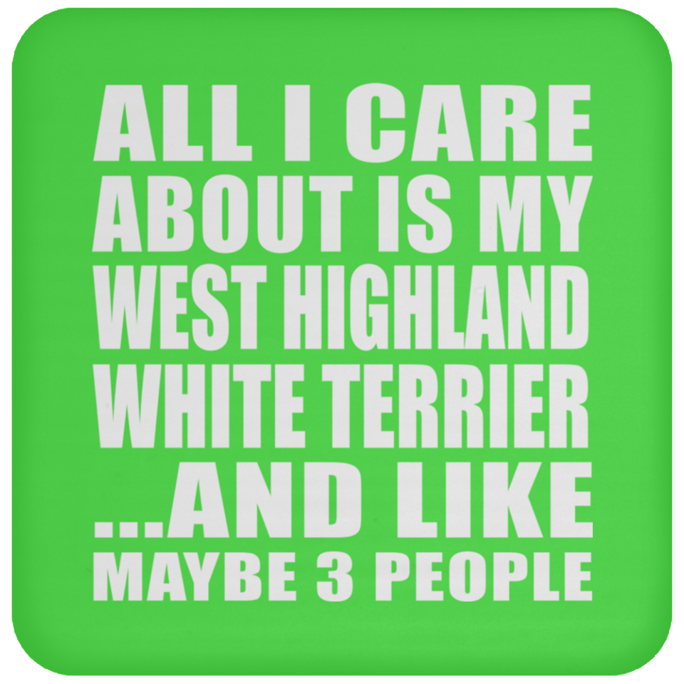 All I Care About Is My West Highland White Terrier - Drink Coaster