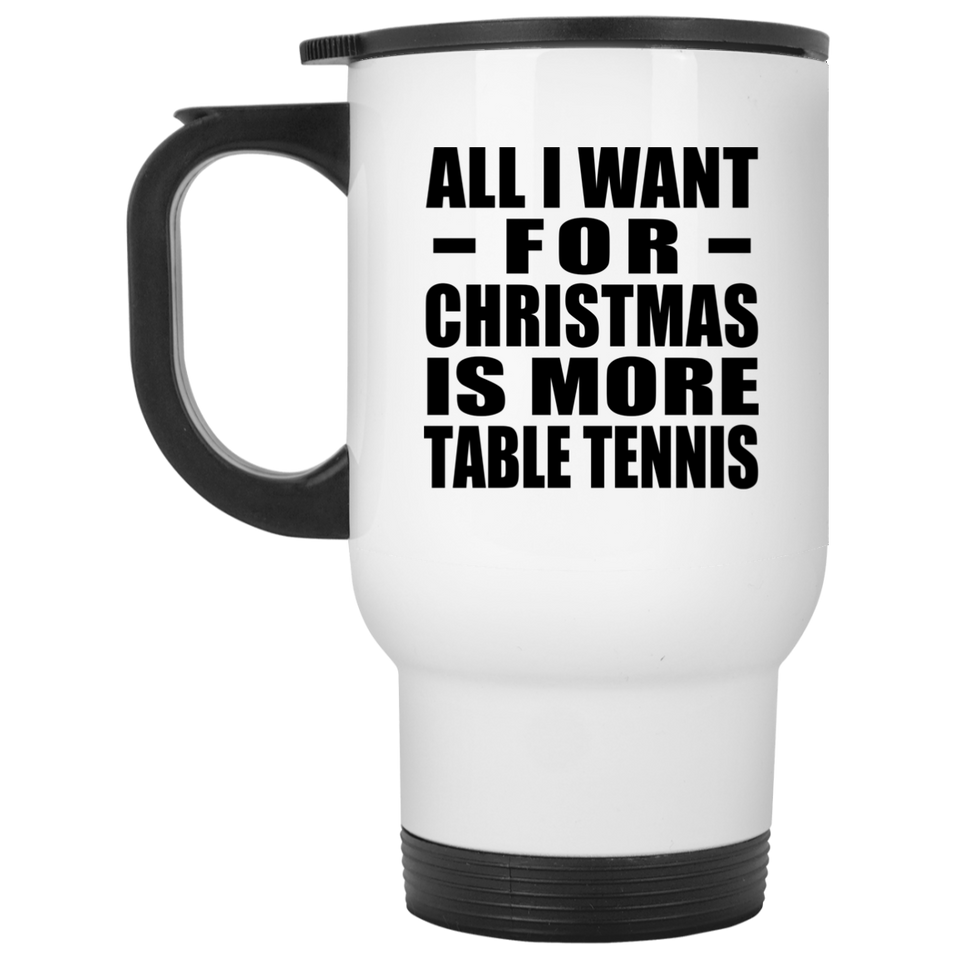 All I Want For Christmas Is More Table Tennis - White Travel Mug