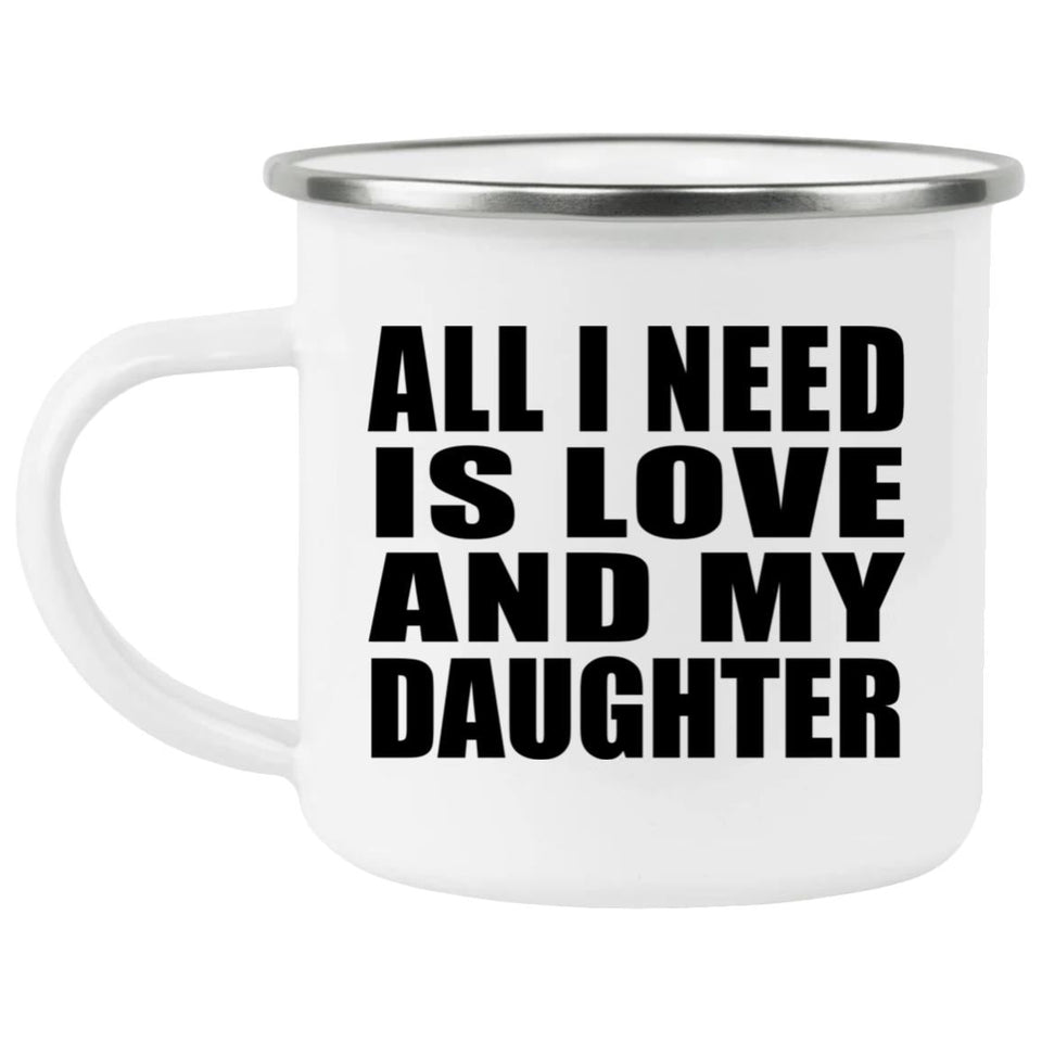 All I Need Is Love And My Daughter - 12oz Camping Mug