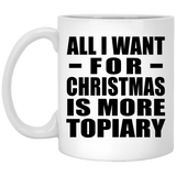 All I Want For Christmas Is More Topiary - 11 Oz Coffee Mug
