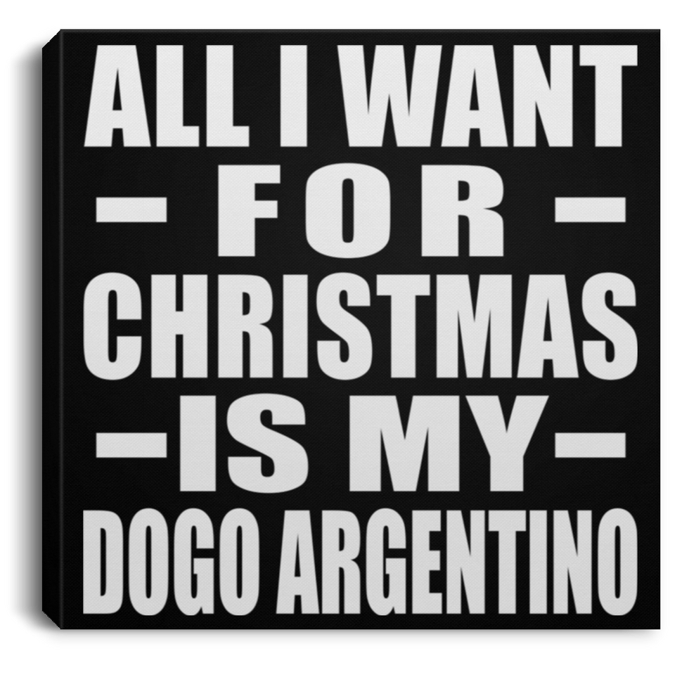 All I Want For Christmas Is My Dogo Argentino - Canvas Square