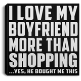 I Love My Boyfriend More Than Shopping - Canvas Square