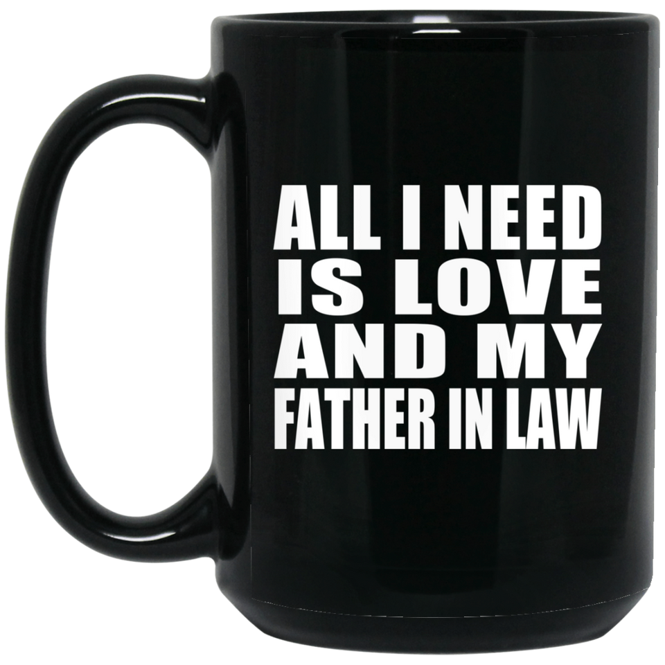 All I Need Is Love And My Father In Law - 15 Oz Coffee Mug Black