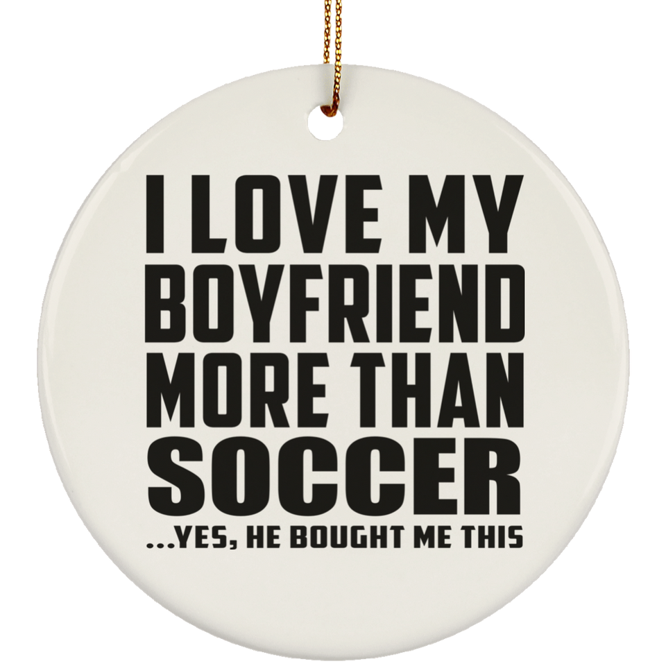 I Love My Boyfriend More Than Soccer - Circle Ornament