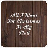 All I Want For Christmas Is My Plott - Drink Coaster D