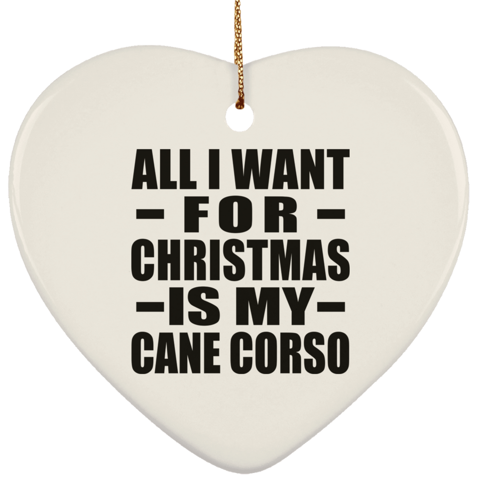 All I Want For Christmas Is My Cane Corso - Heart Ornament