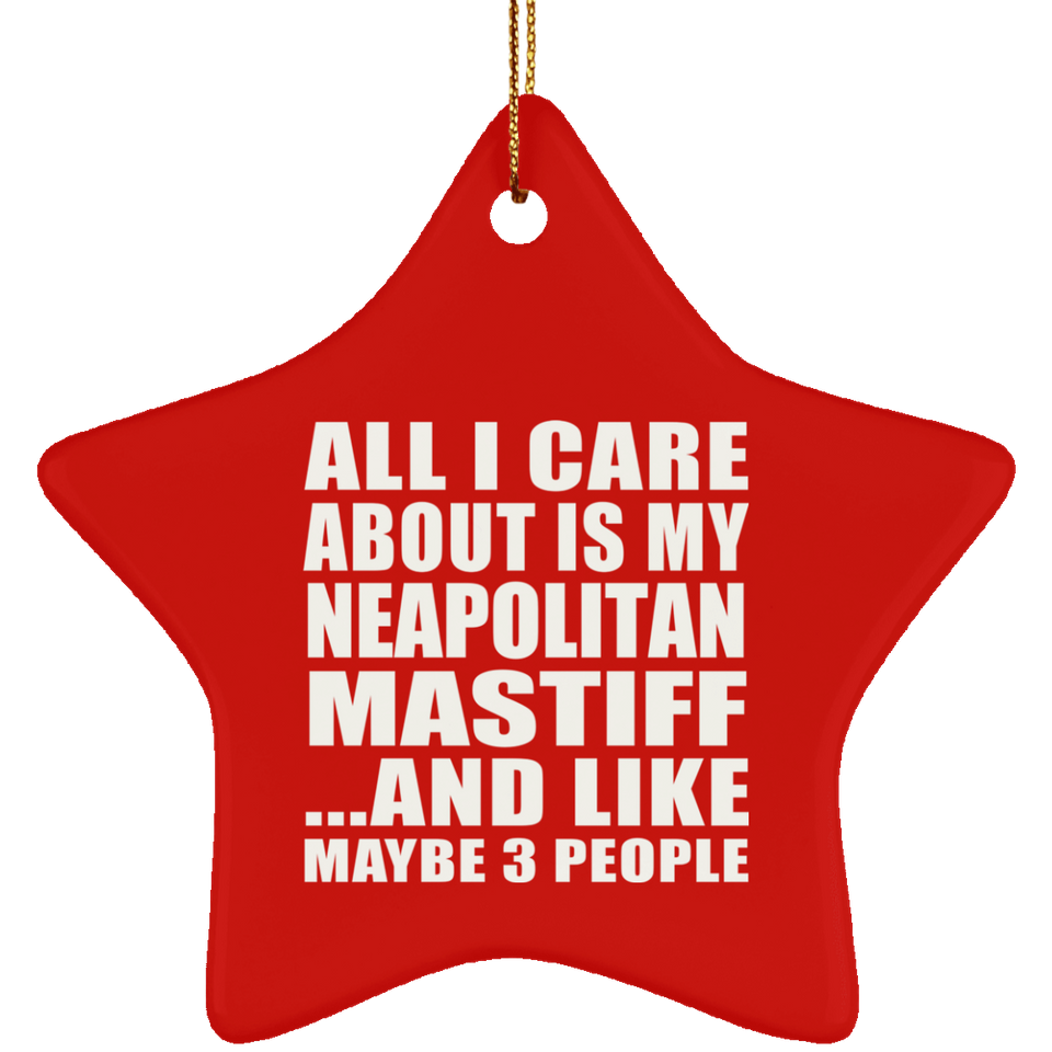 All I Care About Is My Neapolitan Mastiff - Star Ornament