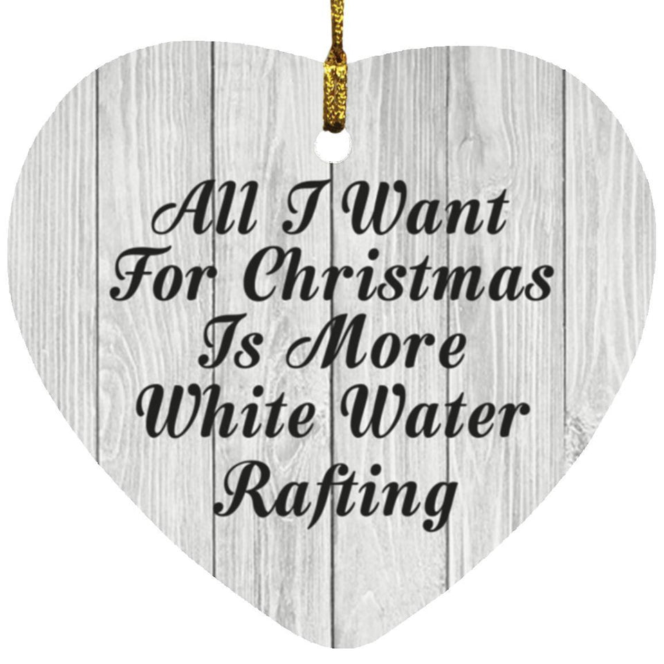 All I Want For Christmas Is More White Water Rafting - Heart Ornament F
