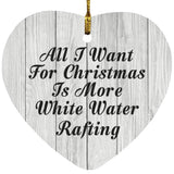 All I Want For Christmas Is More White Water Rafting - Heart Ornament F