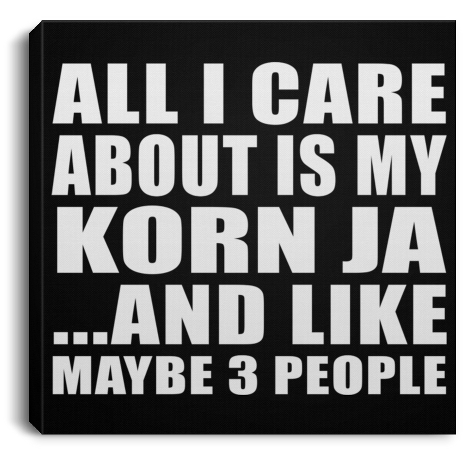 All I Care About Is My Korn Ja - Canvas Square
