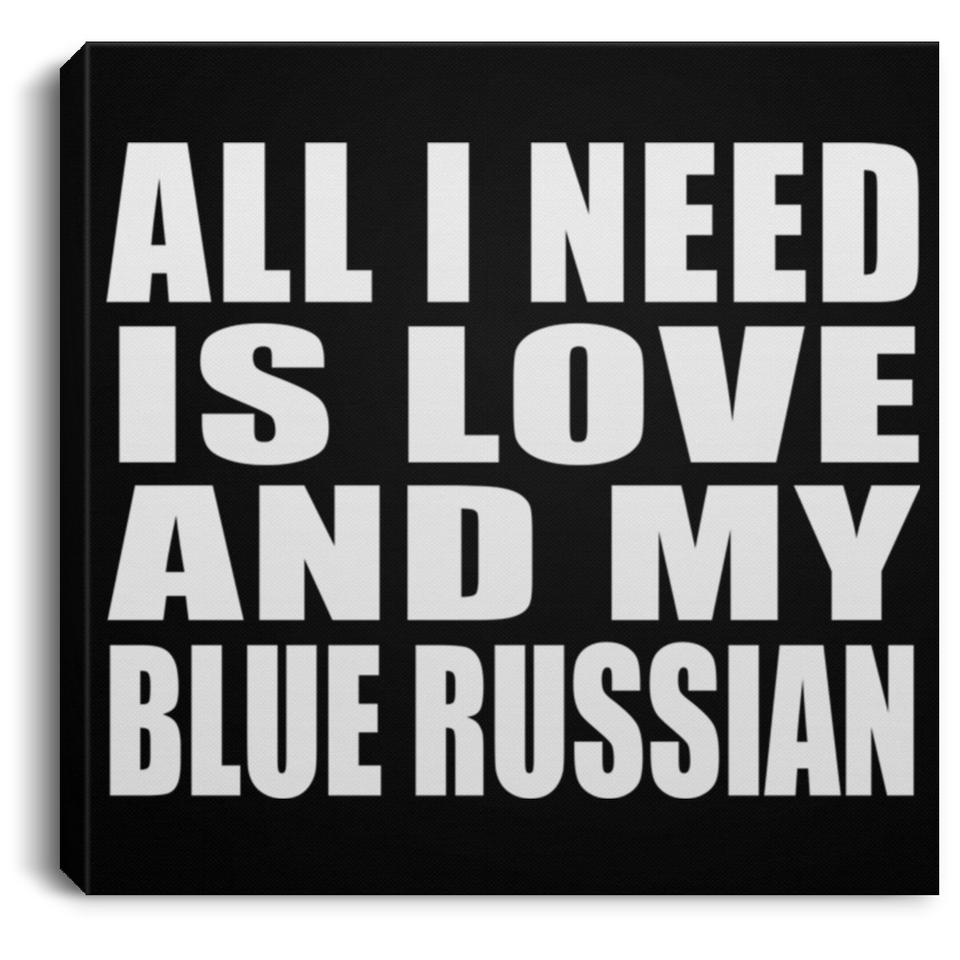 All I Need Is Love And My Blue Russian - Canvas Square
