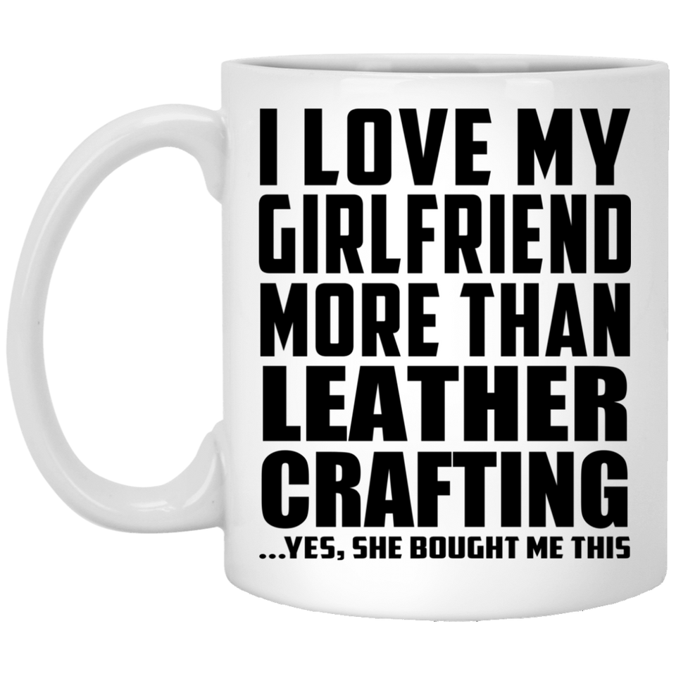 I Love My Girlfriend More Than Leather Crafting - 11 Oz Coffee Mug