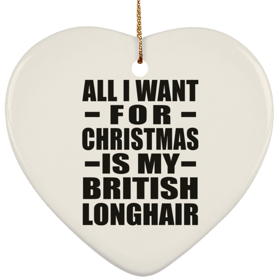 All I Want For Christmas Is My British Longhair - Heart Ornament