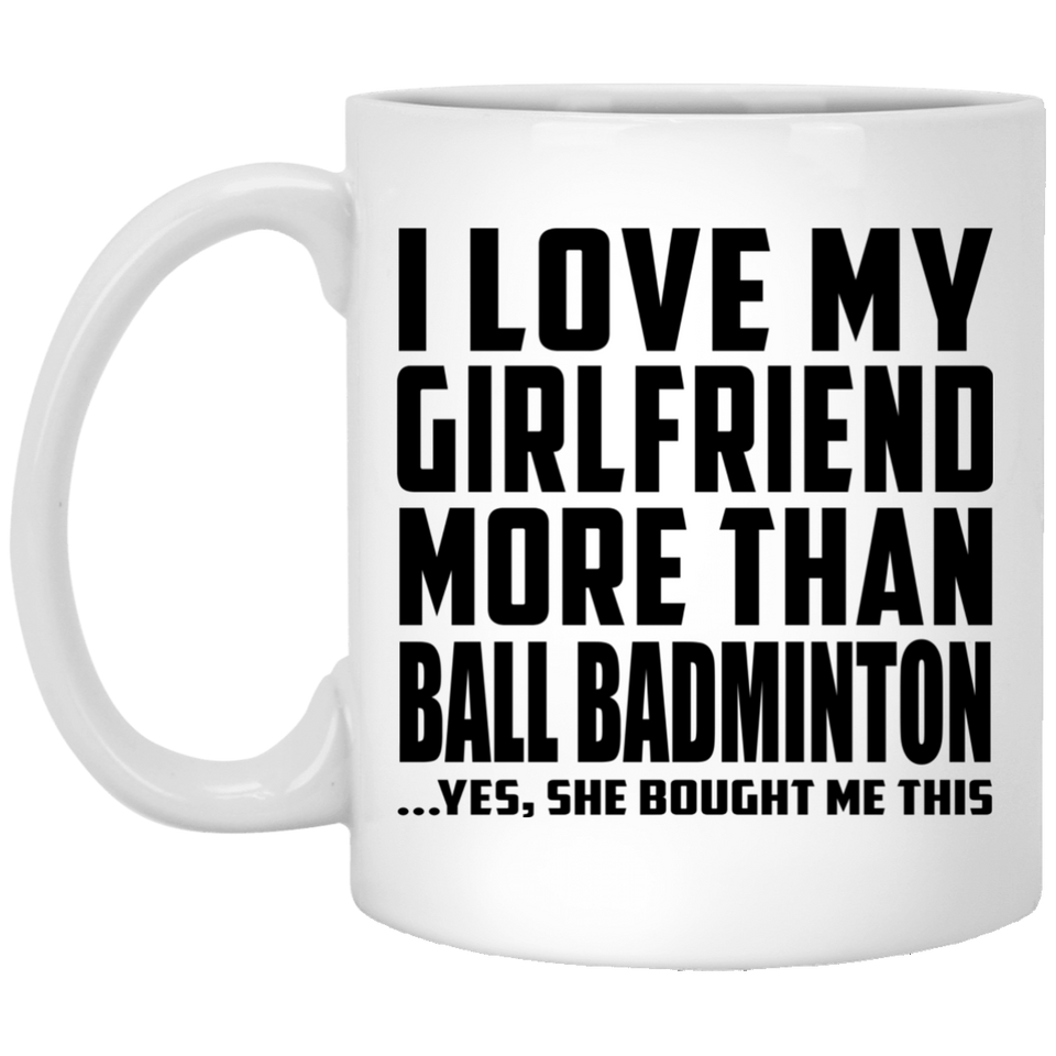 I Love My Girlfriend More Than Ball Badminton - 11 Oz Coffee Mug