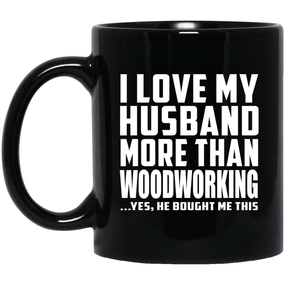 I Love My Husband More Than Woodworking - 11 Oz Coffee Mug Black