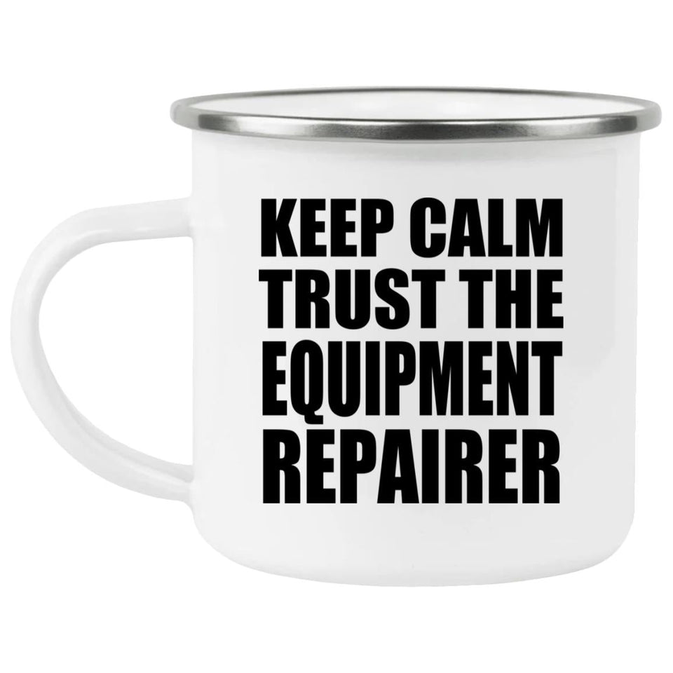 Keep Calm and Trust The Equipment Repairer - 12oz Camping Mug