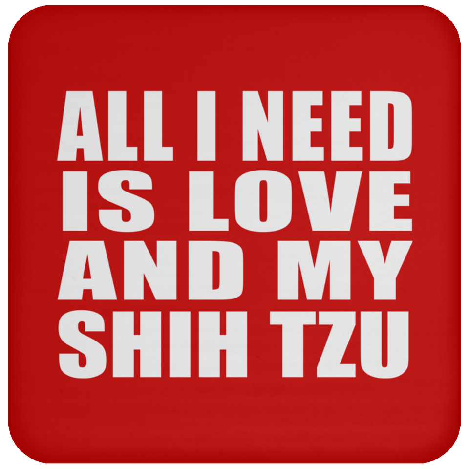 All I Need Is Love And My Shih Tzu - Drink Coaster