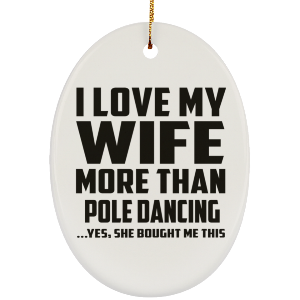I Love My Wife More Than Pole Dancing - Oval Ornament