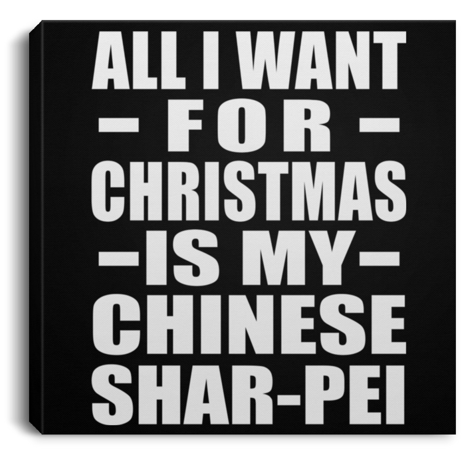 All I Want For Christmas Is My Chinese Shar-Pei - Canvas Square