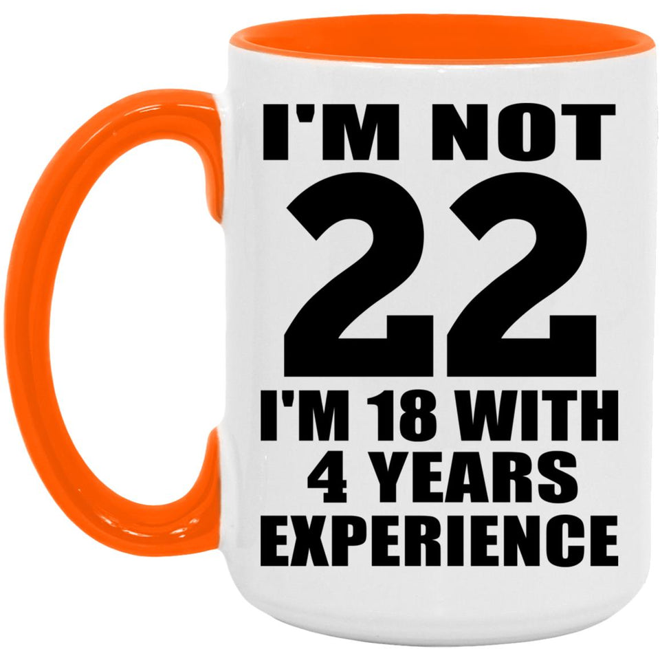 22nd Birthday I'm Not 22 I'm 18 With 4 Years Experience - 15oz Accent Mug Orange
