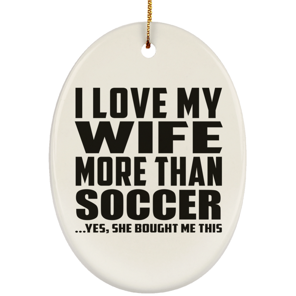 I Love My Wife More Than Soccer - Oval Ornament