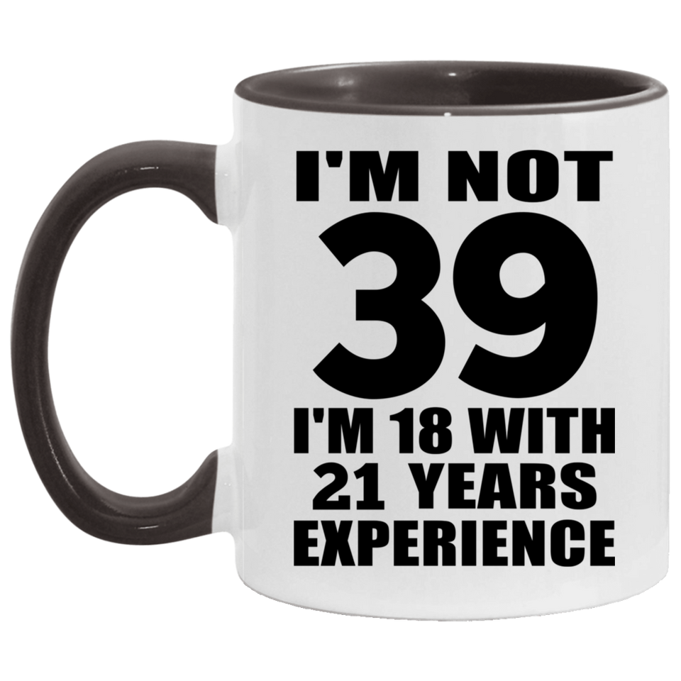 39th Birthday I'm Not 39 I'm 18 With 21 Years Experience - 11oz Accent Mug Black