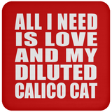 All I Need Is Love And My Diluted Calico Cat - Drink Coaster