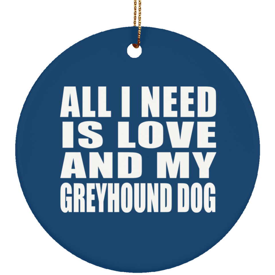 All I Need Is Love And My Greyhound Dog - Circle Ornament