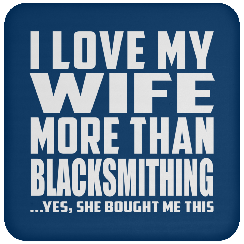 I Love My Wife More Than Blacksmithing - Drink Coaster
