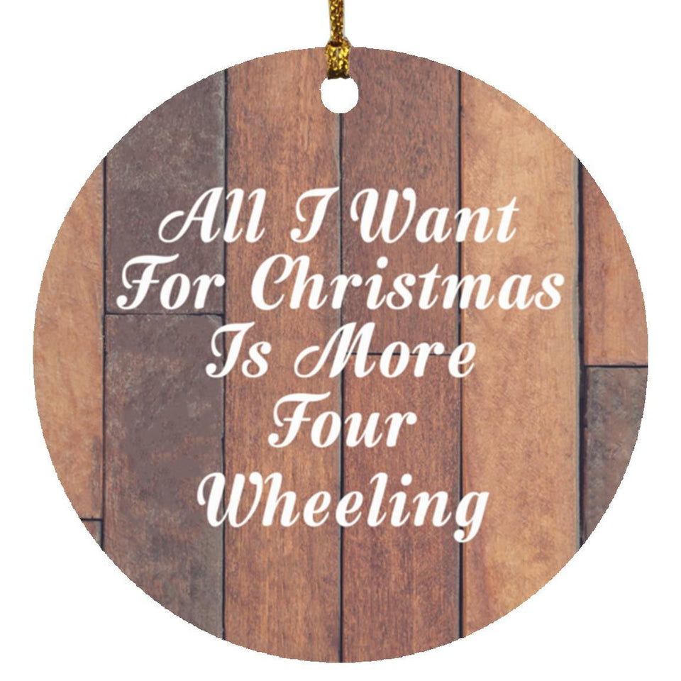 All I Want For Christmas Is More Four Wheeling - Circle Ornament E
