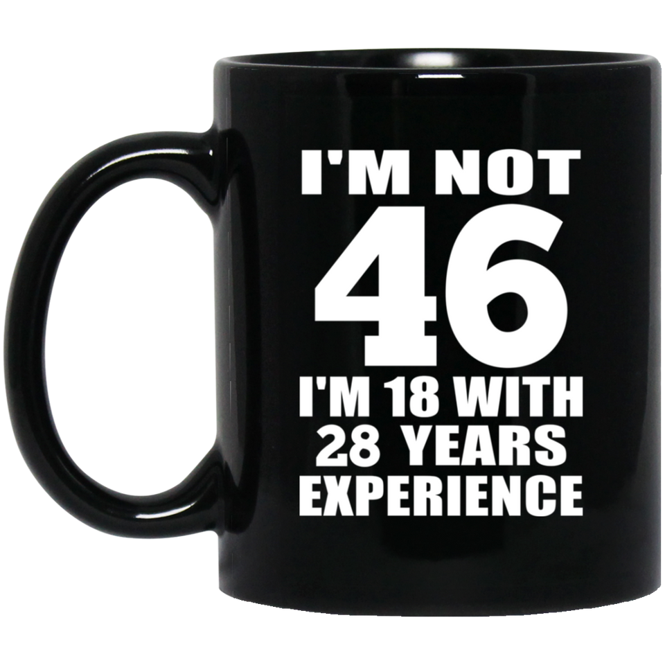 46th Birthday I'm Not 46 I'm 18 With 28 Years Experience - 11oz Coffee Mug Black