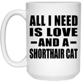 All I Need Is Love And A Shorthair Cat - 15 Oz Coffee Mug