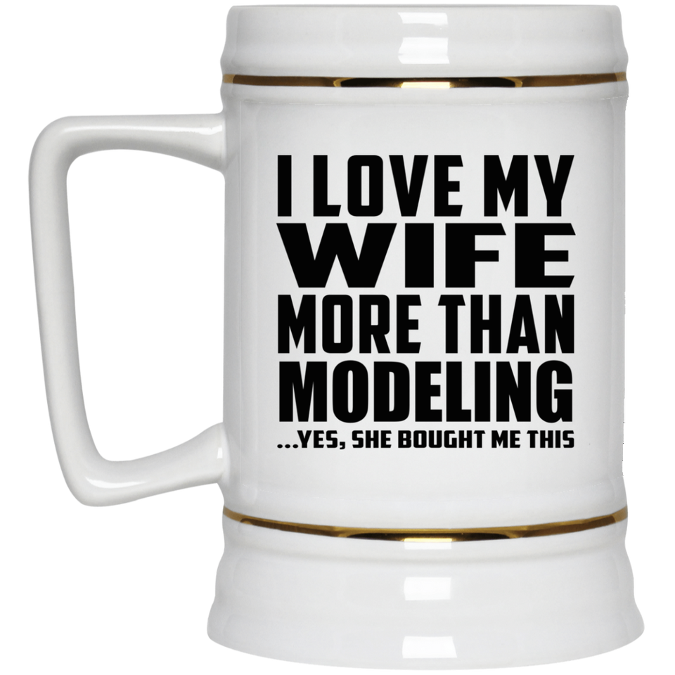 I Love My Wife More Than Modeling - Beer Stein