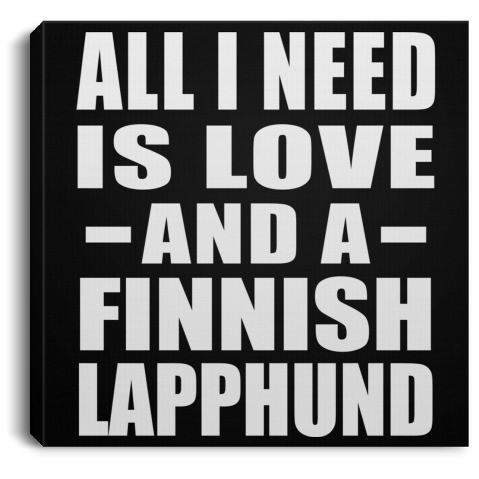 All I Need Is Love And A Finnish Lapphund - Canvas Square