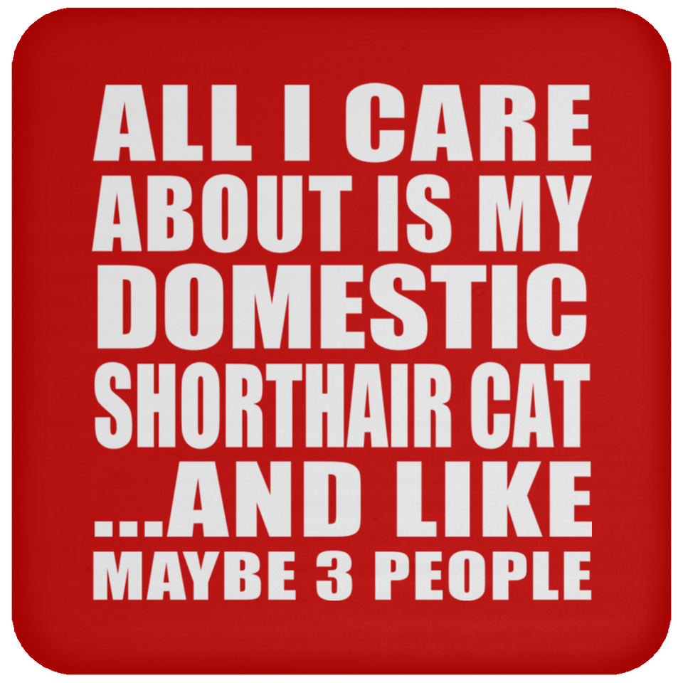 All I Care About Is My Domestic Shorthair Cat - Drink Coaster