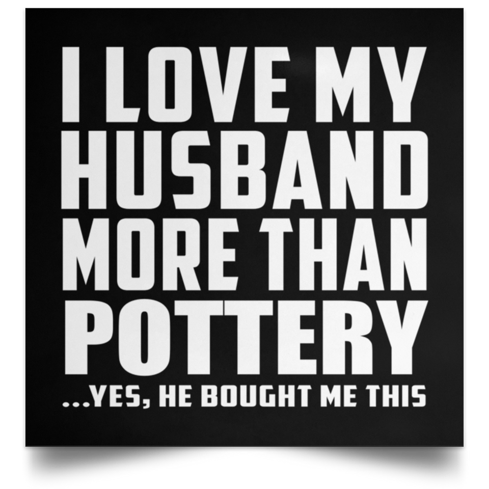 I Love My Husband More Than Pottery - Poster Square