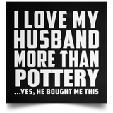 I Love My Husband More Than Pottery - Poster Square