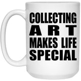 Collecting Art Makes Life Special - 15oz Coffee Mug