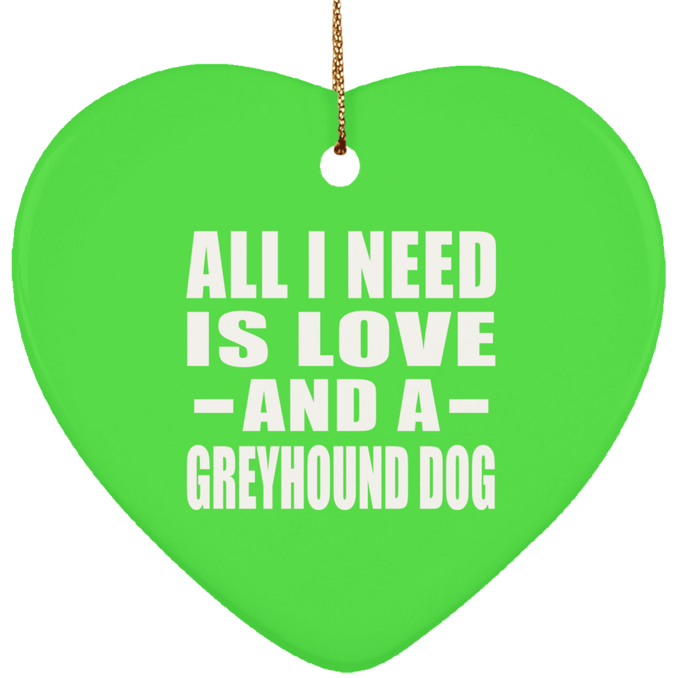 All I Need Is Love And A Greyhound Dog - Heart Ornament