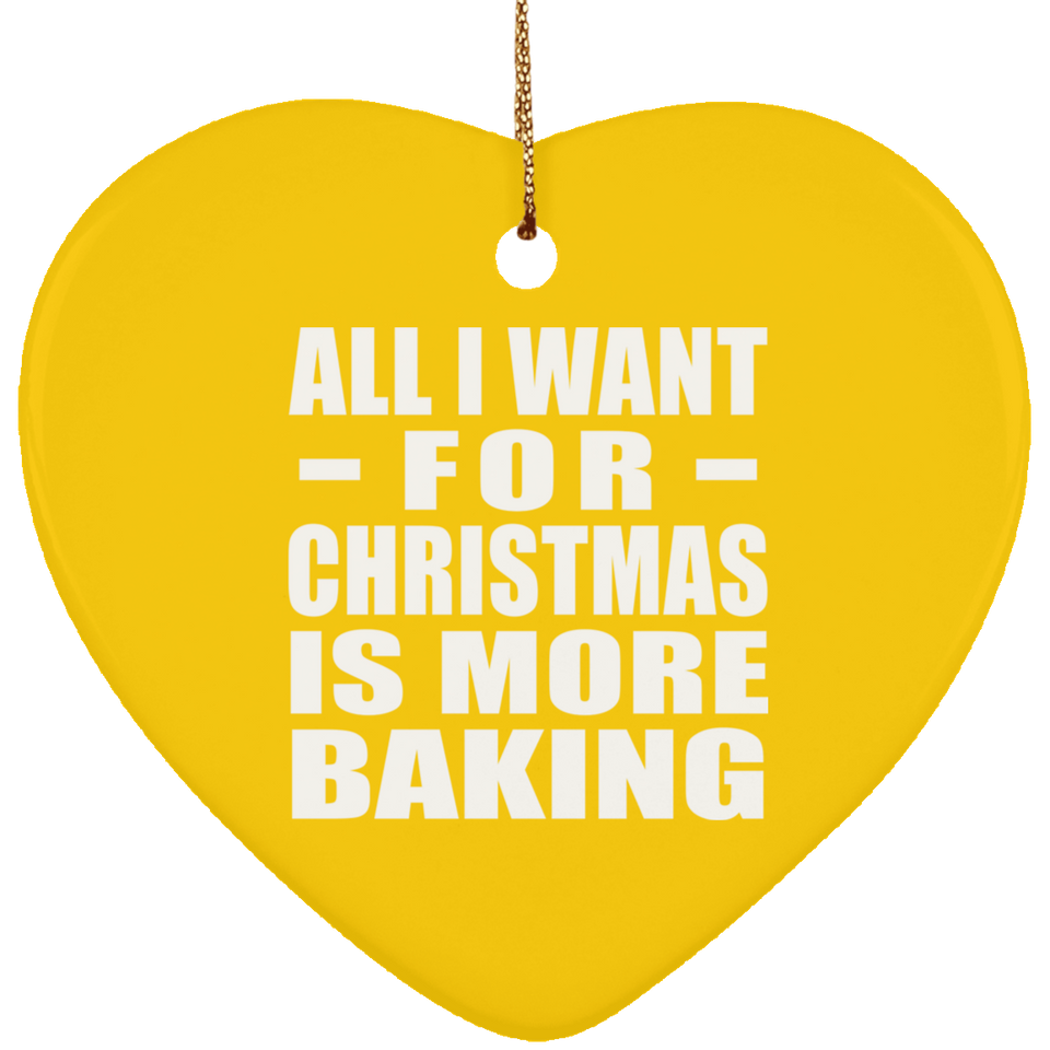 All I Want For Christmas Is More Baking - Heart Ornament