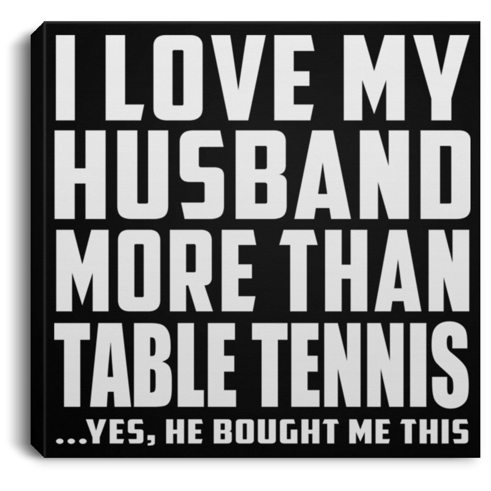 I Love My Husband More Than Table Tennis - Canvas Square