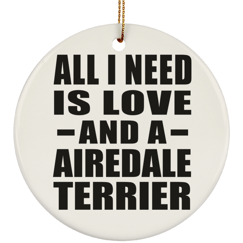 All I Need Is Love And A Airedale Terrier - Circle Ornament