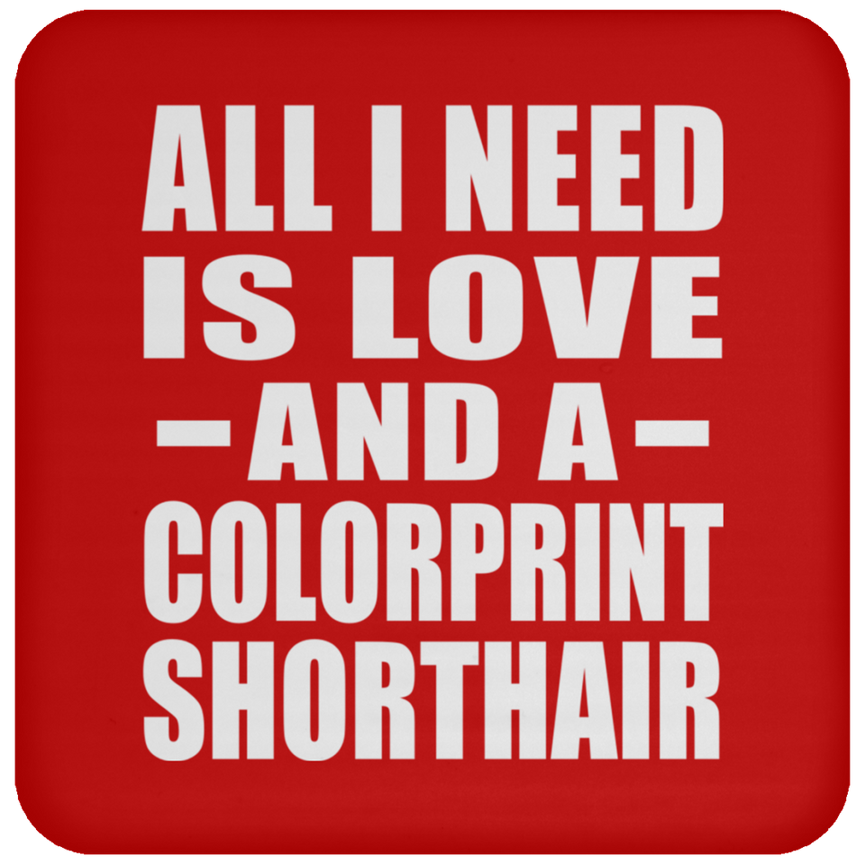 All I Need Is Love And A Colorprint Shorthair - Drink Coaster