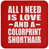 All I Need Is Love And A Colorprint Shorthair - Drink Coaster