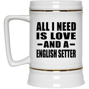 All I Need Is Love And A English Setter - Beer Stein